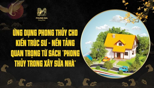 Ứng dụng phong thủy cho kiến trúc sư - Nền tảng quan trọng từ sách ‘’Phong Thủy Trong Xây Sửa Nhà’’
